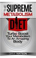 The Supreme Metabolism Diet: Turbo Boost Your Metabolism to an Amazing Body: Turbo Boost Your Metabolism to an Amazing Body