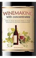 Winemaking with Concentrates: How to Make Delicious Wines at Home with Easy-To-Use Fruit Concentrates