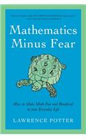 Mathematics Minus Fear: How to Make Math Fun and Beneficial to Your Everyday Life