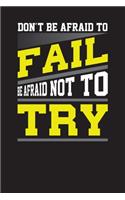 Don't Be Afraid to Fail Be Afraid Not to Try