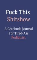 Fuck This ShitShow A Gratitude Journal For Tired-Ass Podiatrist