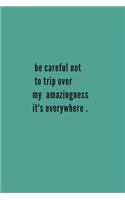 Be careful not to trip over my amazingness. It's everywhere