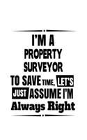 I'm A Property Surveyor To Save Time, Let's Assume That I'm Always Right: Original Property Surveyor Notebook, Journal Gift, Diary, Doodle Gift or Notebook 6 x 9 Compact Size- 109 Blank Lined Pages