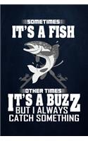 Sometimes it's a Fish other times it's a Buzz But I always catch something