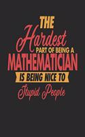The Hardest Part Of Being An Mathematician Is Being Nice To Stupid People: Mathematician Notebook - Mathematician Journal - 110 JOURNAL Paper Pages - 6 x 9 - Handlettering - Logbook