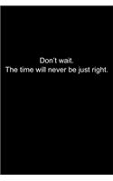Don't wait. The time will never be just right.