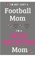 I'm Not Just A Football Mom I'm A Wide Receiver Mom: Proud Football Mom Gifts - A Journal Or Notebook For Mothers of Players