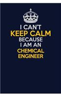 I Can't Keep Calm Because I Am An Chemical engineer