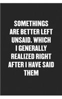 Somethings Are Better Left Unsaid. Which I Generally Realized Right After I Have Said Them
