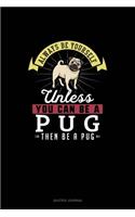 Always Be Yourself Unless You Can Be A Pug Then Be A Pug