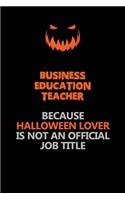 Business Education Teacher Because Halloween Lover Is Not An Official Job Title: Halloween Scary Pumpkin Jack O'Lantern 120 Pages 6x9 Blank Lined Paper Notebook Journal