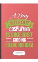 A Day Without Cosplaying Is Like Just Kidding I Have No Idea: Cosplaying Blank Lined Notebook/ Journal, Writer Practical Record. Dad Mom Anniversay Gift. Thoughts Creative Writing Logbook. Fashionable Vintage L