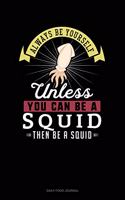 Always Be Yourself Unless You Can Be A Squid Then Be A Squid: Daily Food Journal