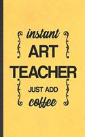 Instant Art Teacher Just Add Coffee: Blank Funny Drawing Class Lined Notebook/ Journal For Major Degree, Inspirational Saying Unique Special Birthday Gift Idea Classic 6x9 110 Pages