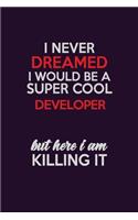 I Never Dreamed I Would Be A Super cool Developer But Here I Am Killing It: Career journal, notebook and writing journal for encouraging men, women and kids. A framework for building your career.