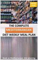 The Complete Mediterranean diet Weekly Meal Plan: books on Mediterranean diet planning for track weight chest hips arms and thighs (Volume 3)