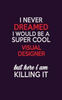 I Never Dreamed I Would Be A Super cool Visual Designer But Here I Am Killing It