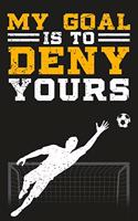 My Goal Is To Deny Yours: Funny Soccer Goalie Gift Blank Lined Notebook Journal Diary 6x9