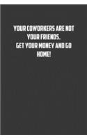 Your coworkers are not your friends. Get your money and go home!: 6x9 Journal office humor coworker note pads