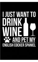 I just want to drink wine and pet my English Cocker Spaniel dog mom dog dad Wine lover Journal Notebook: An ideal journal for the English Cocker Spaniel dog owner who loves their dog and also loves wine