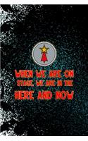 When We Are On Stage, We Are In The Here And Now
