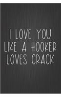 I Love You Like A Hooker Loves Crack