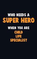 Who Need A SUPER HERO, When You Are Child Life Specialist: 6X9 Career Pride 120 pages Writing Notebooks