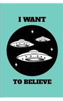 I Want to Believe: UFO Alien Close Encounter Extraterrestrial Enthusiast Journal Notebook