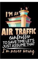I'm An Air Traffic Controller. To Save Time Let's Just Assume That I'm Never Wrong: Air Traffic Control Blank Lined Journal, Gift Notebook for Controllers (150 pages)