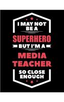 I May Not Be a Superhero But I'm a Media Teacher So Close Enough: Blank Line Teacher Appreciation Notebook (8.5 X 11 - 110 Pages)