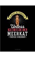 Always Be Yourself Unless You Can Be a Meerkat Then Be a Meerkat