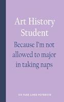 Art History Student - Because I'm Not Allowed to Major in Taking Naps: 150 Page Lined Notebook