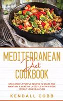 Mediterranean Diet Cookbook: Easy and Flavorful Recipes to Start and Maintain a Healthy Lifestyle with 4-Week Weight Loss Meal Plan