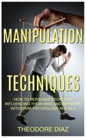 Manipulation Techniques: How to Persuade People by Influencing Their Mind and Behavior with Dark Psychology and NLP