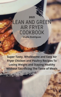 Lean And Green Air Fryer Cookbook 2021: Super Tasty, Wholesome and Easy Air Fryer Chicken and Poultry Recipes to Losing Weight and Staying Healthy Without Sacrificing The Taste of Meals