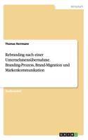 Rebranding nach einer Unternehmensübernahme. Branding-Prozess, Brand-Migration und Markenkommunikation: (German)