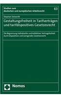 Gestaltungsfreiheit in Tarifvertragen Und Tarifdispositives Gesetzesrecht: Die Begrenzung Individueller Und Kollektiver Vertragsfreiheit Durch Dispositives Und Zwingendes Gesetzesrecht