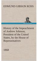 History of the Impeachment of Andrew Johnson, President of the United States, by the House of Representatives, and his trial by the Senate for high crimes and misdemeanors in office, 1868