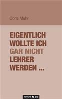 Eigentlich wollte ich gar nicht Lehrer werden ...