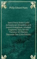 Sancti Patris Nostri Cyrilli Archiepiscopi Alexandrini in D. Joannis Evangelium: Accedunt Fragmenta Varia Necnon Tractatus Ad Tiberium Diaconum Duo (Latin Edition)