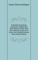 Praktische Franzosische Grammatik: Wodurch Man Diese Sprache Auf Eine Ganz Neue Und Sehr Leichte Art in Kurzer Zeit Grundlich Erlernen Kann (German Edition)