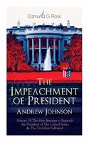 Impeachment of President Andrew Johnson - History of the First Attempt to Impeach the President of the United States & the Trial That Followed