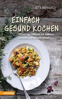 Einfach gesund kochen: Vollwertige Rezepte mit Gemuse, Getreide und Hulsenfruchten