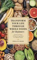 Transform Your Life Through Whole Foods for beginners