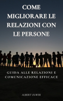 Come Migliorare le Relazioni con le Persone: Guida alle Relazioni e comunicazione efficace