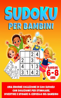 Sudoku Per Bambini: Una Enorme Collezione Di 600 Sudoku con Soluzioni! Per Stimolare, Divertire e Sfidare Il Cervello Del Bambino