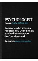 Psychologist Noun Someone Who Solves a Problem You Didn't Know You Had in a Way You Don't Understand See Also Wizard Magician