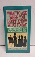 What to Ask When You Don't Know What to Say: 555 Powerful Questions to Use for Getting Your Way at Work
