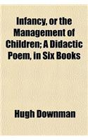 Infancy, or the Management of Children; A Didactic Poem, in Six Books. a Didactic Poem, in Six Books