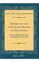 Report of the Iowa State Board of Education: For the Biennial Period Ending June 30, 1926 (Classic Reprint)